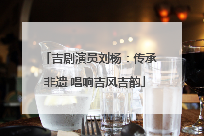 吉剧演员刘杨：传承非遗 唱响吉风吉韵