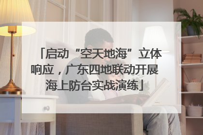 启动“空天地海”立体响应，广东四地联动开展海上防台实战演练