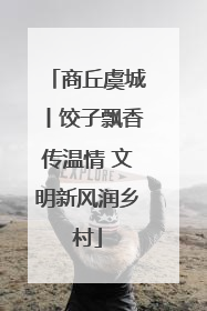 商丘虞城丨饺子飘香传温情 文明新风润乡村