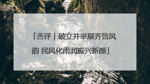 善评｜破立并举展齐鲁风韵 民风化雨润振兴新颜