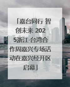 嘉台同行 智创未来 2025浙江·台湾合作周嘉兴专场活动在嘉兴经开区启幕
