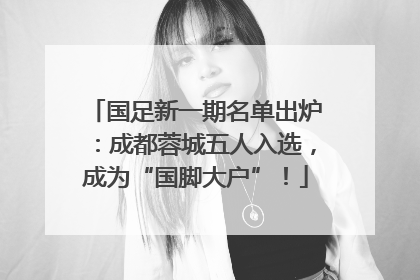 国足新一期名单出炉：成都蓉城五人入选，成为“国脚大户”！