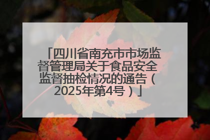 四川省南充市市场监督管理局关于食品安全监督抽检情况的通告（2025年第4号）