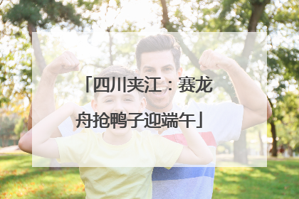 四川夹江：赛龙舟抢鸭子迎端午