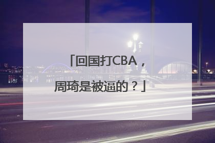 回国打CBA，周琦是被逼的？