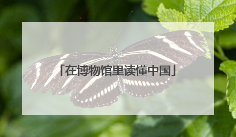 在博物馆里读懂中国