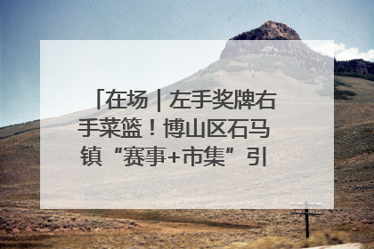 在场｜左手奖牌右手菜篮！博山区石马镇“赛事+市集”引燃周末经济