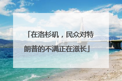 在洛杉矶，民众对特朗普的不满正在滋长