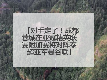 对手定了！成都蓉城在亚冠精英联赛附加赛将对阵泰超亚军曼谷联