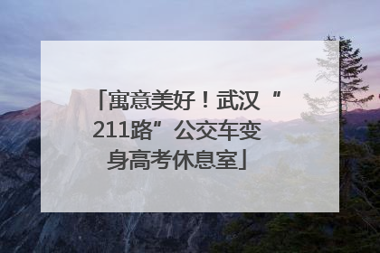 寓意美好！武汉“211路”公交车变身高考休息室
