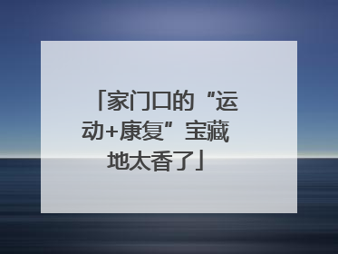 家门口的“运动+康复”宝藏地太香了