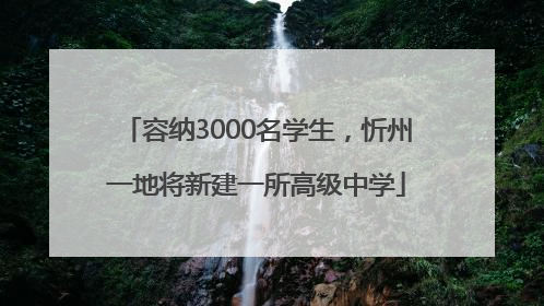容纳3000名学生，忻州一地将新建一所高级中学