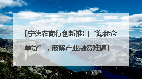 宁德农商行创新推出“海参仓单贷”，破解产业融资难题