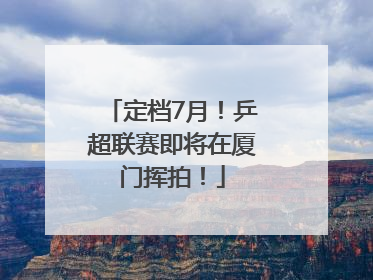 定档7月！乒超联赛即将在厦门挥拍！