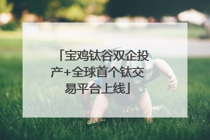 宝鸡钛谷双企投产+全球首个钛交易平台上线