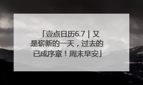 壹点日历6.7｜又是崭新的一天，过去的已成序章！周末早安