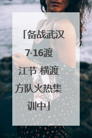 备战武汉7·16渡江节 横渡方队火热集训中