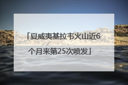 夏威夷基拉韦火山近6个月来第25次喷发