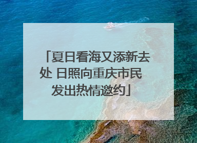 夏日看海又添新去处 日照向重庆市民发出热情邀约