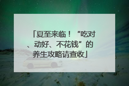 夏至来临！“吃对、动好、不花钱”的养生攻略请查收