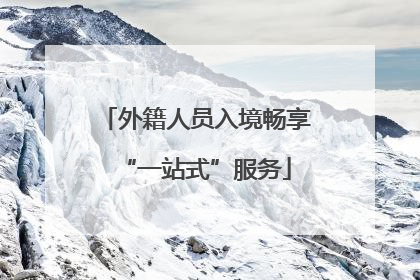 外籍人员入境畅享“一站式”服务