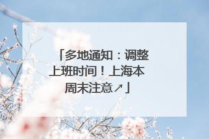 多地通知：调整上班时间！上海本周末注意↗
