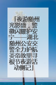 夜游随州光影盛，警徽闪耀护安宁——湖北随州公安交警全力护航炎帝故里寻根节夜游活动侧记
