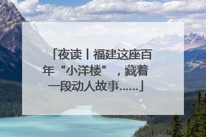 夜读丨福建这座百年“小洋楼”，藏着一段动人故事……