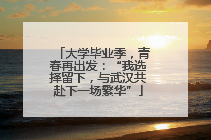 大学毕业季，青春再出发：“我选择留下，与武汉共赴下一场繁华”