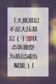 大抓基层不是大压基层（干部状态新观察·为基层减负赋能）
