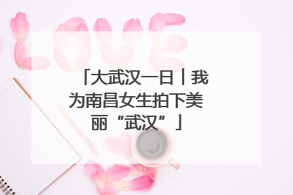 大武汉一日︱我为南昌女生拍下美丽“武汉”