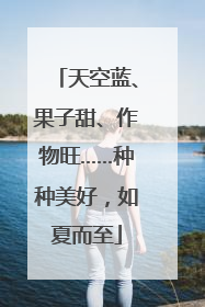 天空蓝、果子甜、作物旺……种种美好，如夏而至