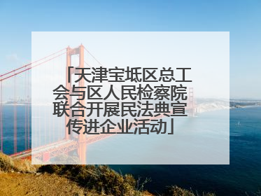 天津宝坻区总工会与区人民检察院联合开展民法典宣传进企业活动