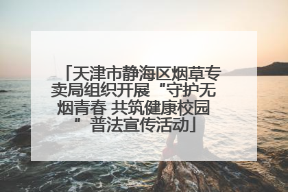 天津市静海区烟草专卖局组织开展“守护无烟青春 共筑健康校园”普法宣传活动