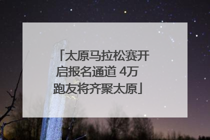 太原马拉松赛开启报名通道 4万跑友将齐聚太原