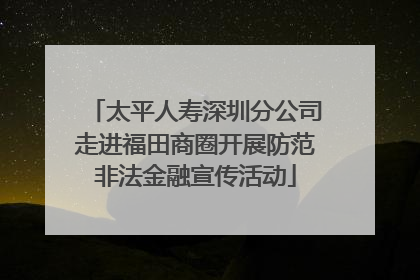 太平人寿深圳分公司走进福田商圈开展防范非法金融宣传活动
