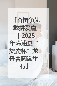 奋楫争先 敢拼爱赢｜2025年漳浦县“梁鹿杯”龙舟赛圆满举行