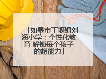 如皋市丁堰镇刘海小学：个性化教育 解锁每个孩子的超能力