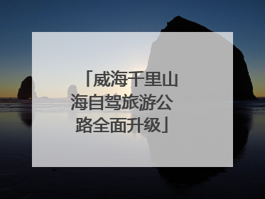 威海千里山海自驾旅游公路全面升级
