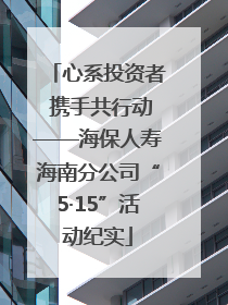 心系投资者 携手共行动——海保人寿海南分公司“5·15”活动纪实