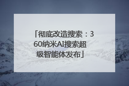 彻底改造搜索：360纳米AI搜索超级智能体发布