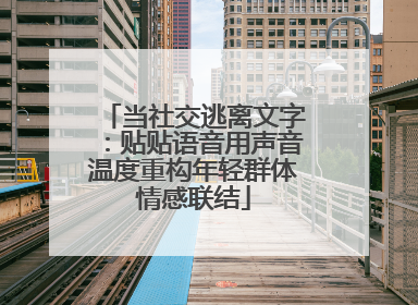 当社交逃离文字：贴贴语音用声音温度重构年轻群体情感联结