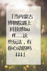 当内蒙古博物院遇上科技感buff……这些玩法，有你心动的吗↓↓↓