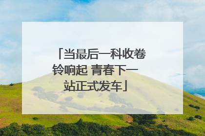 当最后一科收卷铃响起 青春下一站正式发车