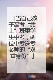当自己孩子高考“续上”班里学生中考，两位中考送考老师的“双重身份”