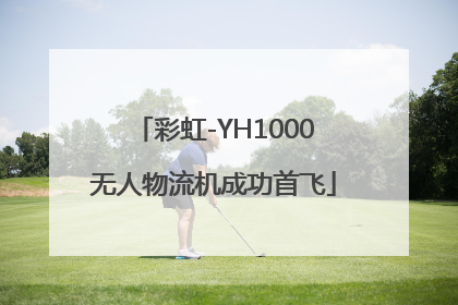 彩虹-YH1000无人物流机成功首飞