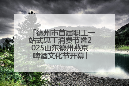 德州市首届职工一站式惠工消费节暨2025山东德州燕京啤酒文化节开幕
