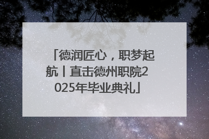 德润匠心，职梦起航丨直击德州职院2025年毕业典礼