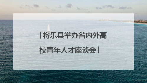 将乐县举办省内外高校青年人才座谈会