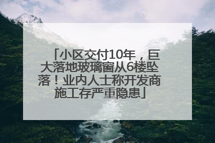 小区交付10年，巨大落地玻璃窗从6楼坠落！业内人士称开发商施工存严重隐患